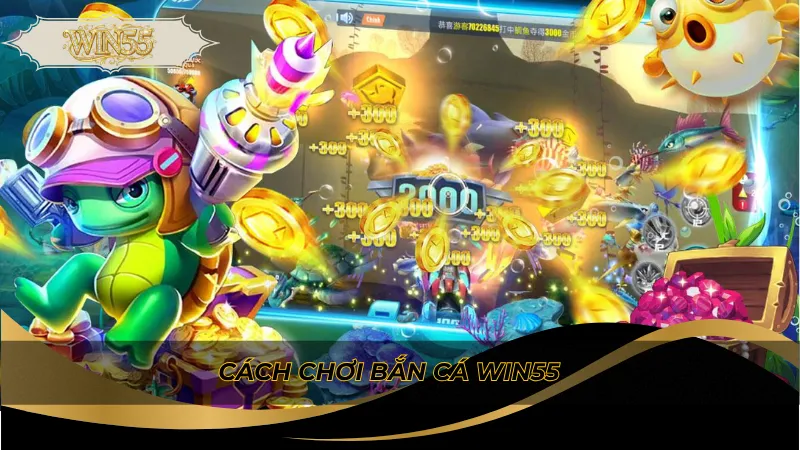 Cách chơi bắn cá Win55
