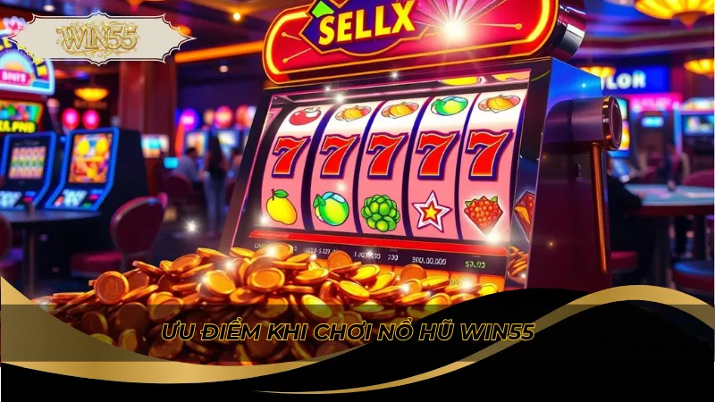 Ưu điểm khi chơi nổ hũ Win55