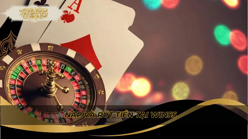 Nạp và rút tiền tại Win55